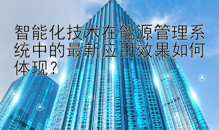 智能化技术在能源管理系统中的最新应用效果如何体现？