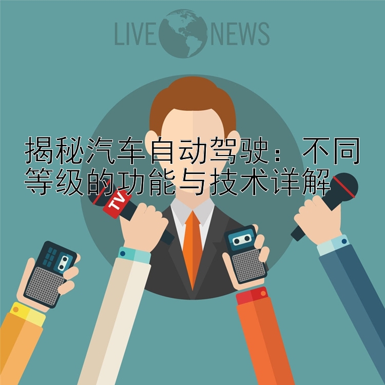 揭秘汽车自动驾驶：不同等级的功能与技术详解