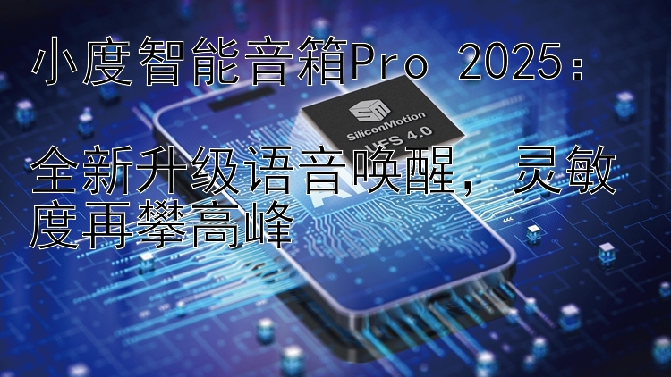 小度智能音箱Pro 2025：  
全新升级语音唤醒，灵敏度再攀高峰